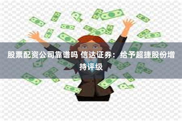 股票配资公司靠谱吗 信达证券：给予超捷股份增持评级