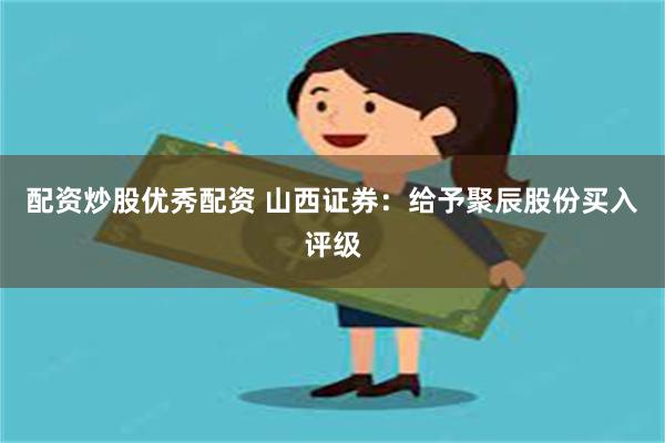 配资炒股优秀配资 山西证券：给予聚辰股份买入评级