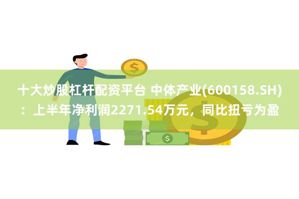 十大炒股杠杆配资平台 中体产业(600158.SH)：上半年净利润2271.54万元，同比扭亏为盈