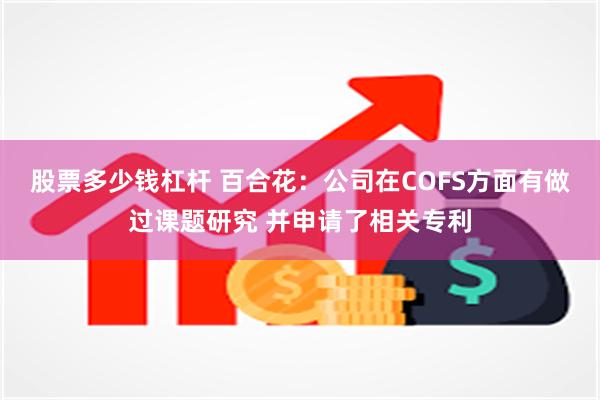 股票多少钱杠杆 百合花：公司在COFS方面有做过课题研究 并申请了相关专利