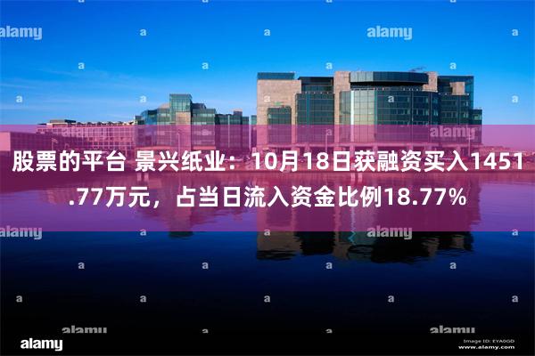 股票的平台 景兴纸业：10月18日获融资买入1451.77万元，占当日流入资金比例18.77%