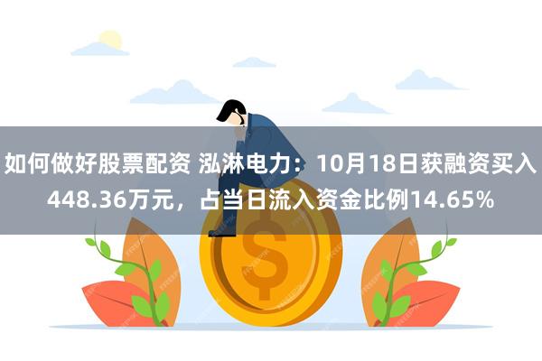 如何做好股票配资 泓淋电力：10月18日获融资买入448.36万元，占当日流入资金比例14.65%