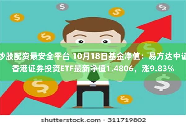 炒股配资最安全平台 10月18日基金净值：易方达中证香港证券投资ETF最新净值1.4806，涨9.83%