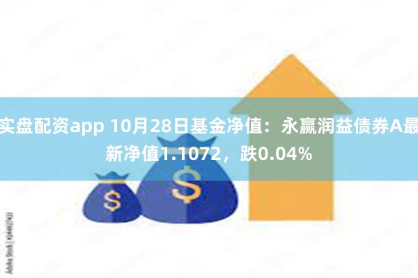 实盘配资app 10月28日基金净值：永赢润益债券A最新净值1.1072，跌0.04%