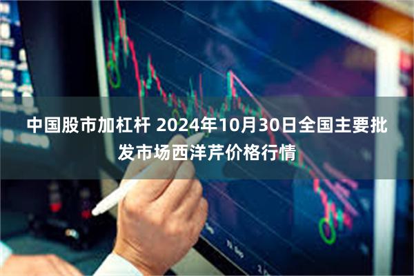 中国股市加杠杆 2024年10月30日全国主要批发市场西洋芹价格行情