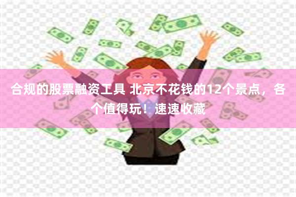 合规的股票融资工具 北京不花钱的12个景点，各个值得玩！速速收藏