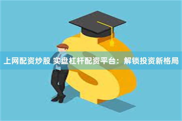 上网配资炒股 实盘杠杆配资平台：解锁投资新格局