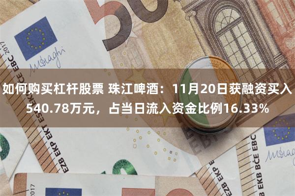 如何购买杠杆股票 珠江啤酒：11月20日获融资买入540.78万元，占当日流入资金比例16.33%