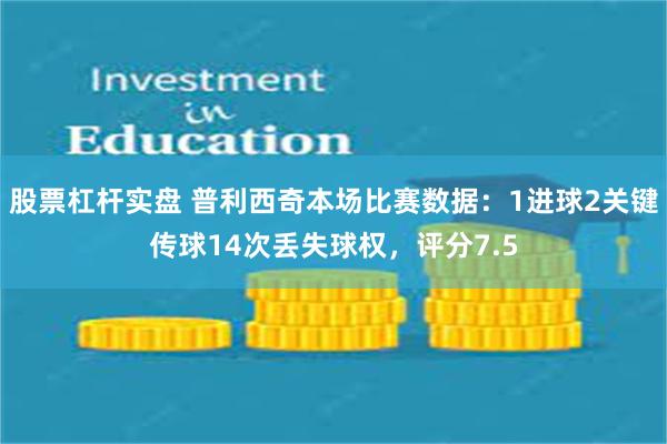 股票杠杆实盘 普利西奇本场比赛数据：1进球2关键传球14次丢失球权，评分7.5