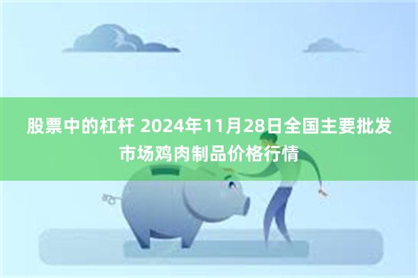 股票中的杠杆 2024年11月28日全国主要批发市场鸡肉制品价格行情