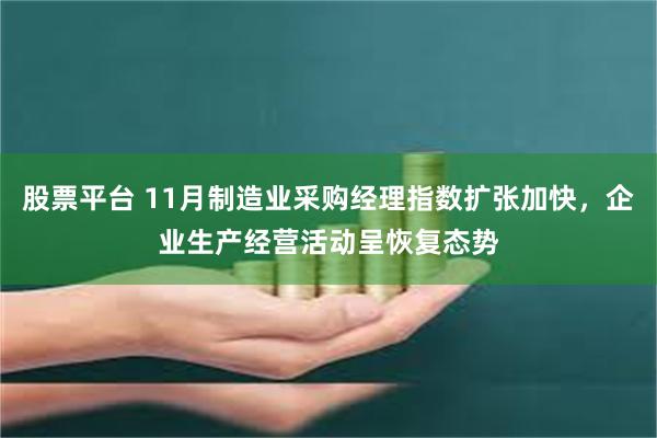 股票平台 11月制造业采购经理指数扩张加快，企业生产经营活动呈恢复态势