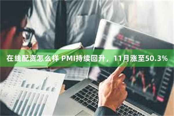 在线配资怎么样 PMI持续回升，11月涨至50.3%