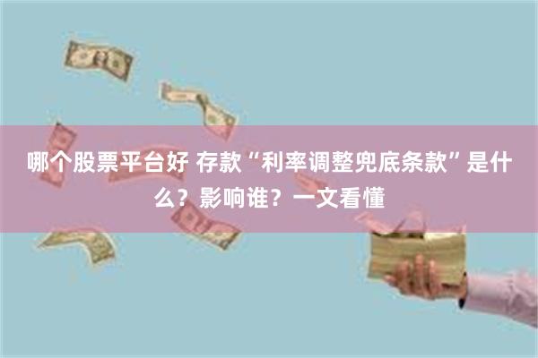 哪个股票平台好 存款“利率调整兜底条款”是什么？影响谁？一文看懂