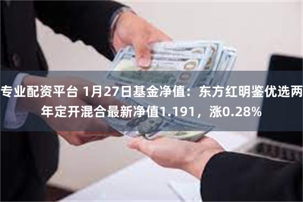 专业配资平台 1月27日基金净值：东方红明鉴优选两年定开混合最新净值1.191，涨0.28%