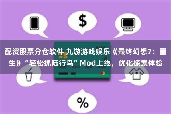 配资股票分仓软件 九游游戏娱乐《最终幻想7：重生》“轻松抓陆行鸟”Mod上线，优化探索体验