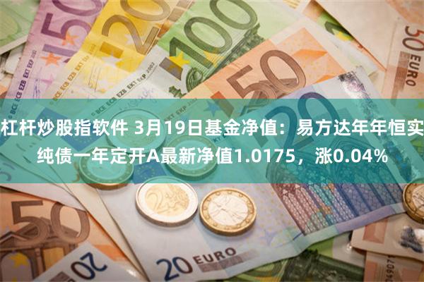 杠杆炒股指软件 3月19日基金净值：易方达年年恒实纯债一年定开A最新净值1.0175，涨0.04%